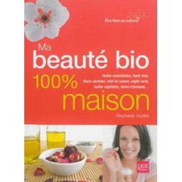 Ma beauté bio 100 % maison : huiles essentielles, fruits frais, fleurs séchées, miel de saison, argi Stephanie Tourles Prat