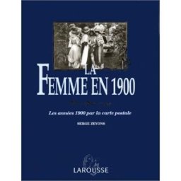 La Femme en 1900 : les années 1900 par la carte postale Serge Zeyons Larousse
