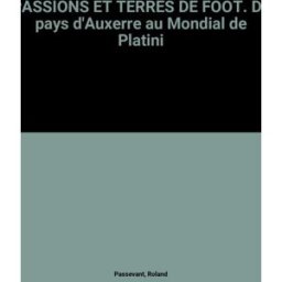 Passions et terres de foot : du paysan d'Auxerre au Mondial de Platini Roland Passevant Amphora