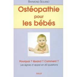 Ostéopathie pour les bébés : pourquoi ? quand ? comment ? : les signes d'appel en 60 questions Raymond Solano Sully