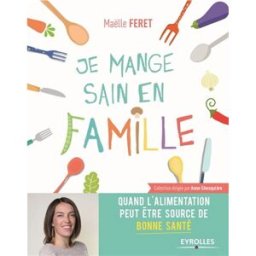 Je mange sain en famille ! : quand l'alimentation est source de bonne santé Maëlle Feret Eyrolles