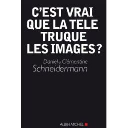 C'est vrai que la télé truque les images ? Daniel Schneidermann, Clémentine Schneidermann Albin Michel