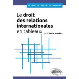 Le droit des relations internationales en tableaux Agnès Gautier-Audebert Ellipses