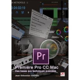 Première Pro CC Mac : des bases aux techniques avancées Jean-Sébastien Chérel MA éditions