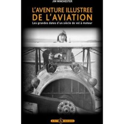 L'aventure illustrée de l'aviation : les grandes dates d'un siècle de vol à moteur Jim Winchester Art et images