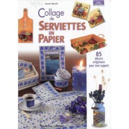 Collage de serviettes en papier : 85 décors originaux pour tout support Lionel Marchi D. Carpentier
