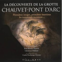 La découverte de la grotte de Chauvet-Pont d'Arc : premières images, premières émotions, les invente Eliette Brunel, Jean-Marie Chauvet, Christian Hillaire Equinoxe