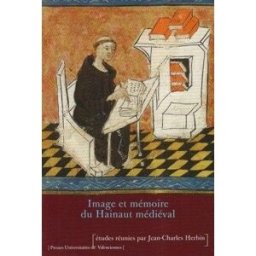 Image et mémoire du hainaut médiéval Herbin, Jean-Charles Presses Universitaires deValenciennes