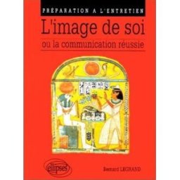 L'image de soi ou La communication réussie : préparation à l'entretien Bernard Legrand Ellipses