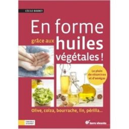 En forme grâce aux huiles végétales ! : olive, colza, bourrache, lin, périlla... Cécile Baudet Terre vivante