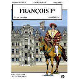 François Ier : le roi chevalier : 1494-1515, 1547. Blois Reynald Secher, Guy Lehideux, Serge Fino R. Secher