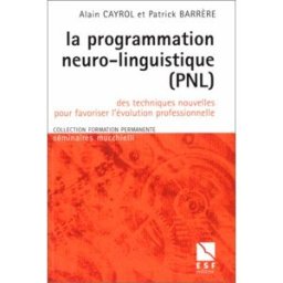 la programmation neuro-linguistique (pnl): des techniques nouvelles pour favoriser l'évolution profe alain cayrol esf editeur