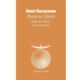 Ulysse ou Colomb : notes sur l'amour de la littérature Henri Raczymow Editions du Canoë