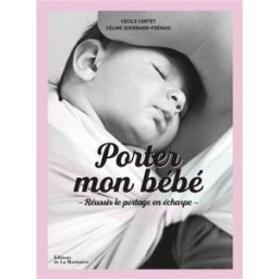 Porter mon bébé : réussir le portage en écharpe Cécile Cortet, Céline Guerrand-Frénais La Martinière