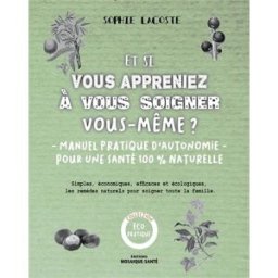 Et si vous appreniez à vous soigner vous-même ? : manuel pratique d'autonomie pour une santé 100 % n Sophie Lacoste Editions Mosaïque-Santé
