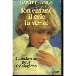 Ton enfant, il crie la vérité : catéchisme pour théologiens Daniel-Ange Fayard