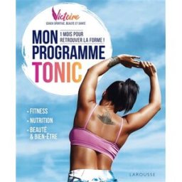 Mon programme tonic : 1 mois pour retrouver la forme ! : fitness, nutrition, beauté & bien-être Victoire Larousse