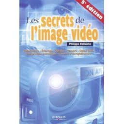 Les secrets de l'image vidéo : colorimétrie, éclairage, optique, caméra, signal vidéo, compression n Philippe Bellaïche Eyrolles
