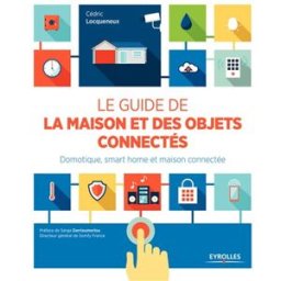 Le guide de la maison et des objets connectés : domotique, smart home et maison connectée Cédric Locqueneux Eyrolles