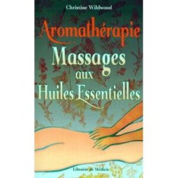 Aromathérapie, massages aux huiles essentielles Christine Wildwood Libr. de Médicis