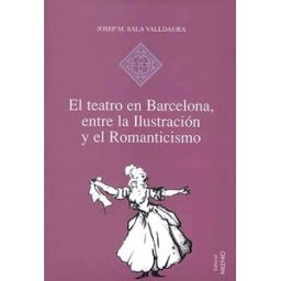 El teatro en Barcelona, entre la Ilustración y el Romanticismo: O las musas de guardilla Sala-Valldaura, Josep M. Milenio Publicaciones S.L.