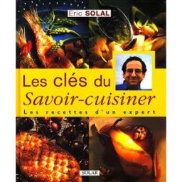 Les clés du savoir-cuisiner : les recettes d'un expert Éric Solal Solar