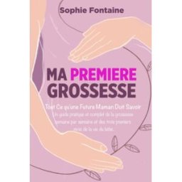 Ma Première Grossesse: Tout ce qu'une Future Maman Doit Savoir. Un guide pratique et complet de la g sophie fontaine Independently published