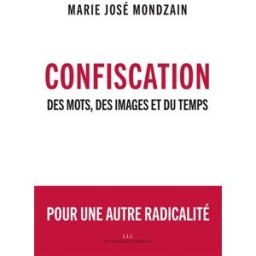 Confiscation : des mots, des images et du temps Marie-José Mondzain Les Liens qui libèrent
