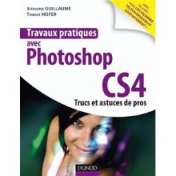 Travaux pratiques avec Photoshop CS4 : trucs et astuces de pros Stéphanie Guillaume, Thibaut Hofer Dunod