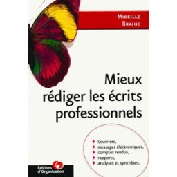 Mieux rédiger les écrits professionnels : courriers, messages électroniques, comptes-rendus, rapport Mireille Brahic Ed. d'Organisation