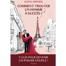 Comment trouver un homme à succès ?: 5 clés pour devenir un power couple Deparis, Elena Independently published