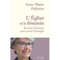 L'Eglise et le féminin : revisiter l'histoire pour servir l'Evangile Anne-Marie Pelletier Salvator
