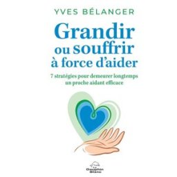 Grandir ou souffrir à force d'aider : 7 stratégies pour demeurer longtemps un proche aidant efficace Yves Bélanger Éditions Le Dauphin Blanc