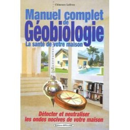Manuel complet de géobiologie : la santé de votre habitat : détecter et neutraliser les ondes nocive Clémence Lefèvre Exclusif