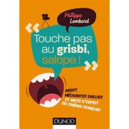 Touche pas au grisbi, salope ! : argot, méchantes saillies et mots d'esprit du cinéma français Philippe Lombard Dunod