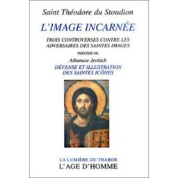 L'image incarnée : trois controverses contre les adversaires des saintes images. Défense et illustra Saint Théodore du Stoudion Age d'homme