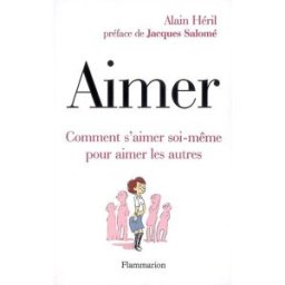 Aimer : comment s'aimer soi-même pour aimer les autres Alain Héril Flammarion