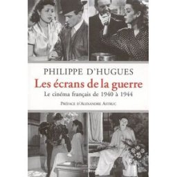 Les écrans de la guerre : le cinéma français de 1940 à 1944 Philippe d' Hugues Ed. de Fallois