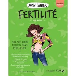 Mon cahier fertilité : pour vous donner toutes les chances d'être enceinte ! Julie Martory Solar