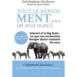 Tout le monde ment... et vous aussi ! : Internet et le big data : ce que nos recherches Google disen Seth Stephens-Davidowitz Alisio