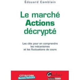 Le marché actions décrypté : les clés pour en comprendre les mécanismes et les fluctuations de cours Édouard Camblain Gualino