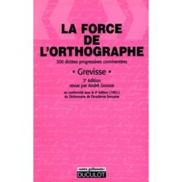 La force de l'orthographe : 300 dictées progressives et commentées Maurice Grevisse Duculot