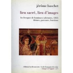Lieu sacré, lieu d'images : les fresques de Bominaco (Abruzzes, 1263), thèmes, parcours, fonctions Jérôme Baschet La Découverte, Ecole française de Rome
