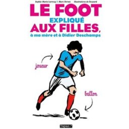 Le foot expliqué aux filles, à ma mère et à Didier Deschamps Sophie Marie Larrouy, Marc Hervez, Guillaume Bouzard Delcourt