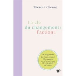 La clé du changement : l'action ! : un programme de 4 semaines et 22 pratiques pour reprendre le con Theresa Cheung Le Lotus et l'éléphant