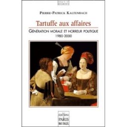 Tartuffe aux affaires : génération morale et impasse politique Pierre-Patrick Kaltenbach Ed. de Paris-Max Chaleil