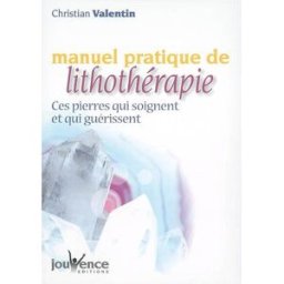 Manuel pratique de lithothérapie : ces pierres qui soignent et qui guérissent Christian Valentin Jouvence