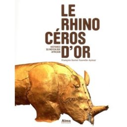 Le rhinocéros d'or : histoires du Moyen Age africain François-Xavier Fauvelle-Aymar Alma éditeur