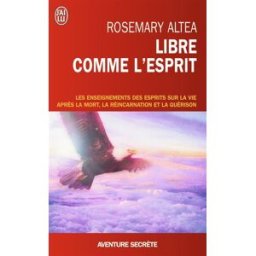 Libre comme l'esprit : les enseignements des esprits sur la vie après la mort, la réincarnation et l Rosemary Altea J'ai lu