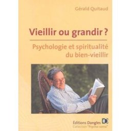Vieillir ou grandir ? : psychologie et spiritualité du bien-vieillir Gérald Quitaud Dangles